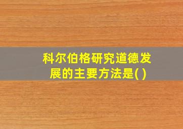 科尔伯格研究道德发展的主要方法是( )